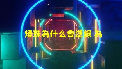 燈珠為什么會泛綠 為什么眼鏡泛綠